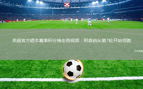 英超官方曬本賽季積分榜走勢(shì)視頻：阿森納從第7輪開始領(lǐng)跑